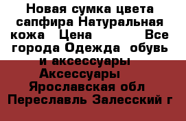 Новая сумка цвета сапфира.Натуральная кожа › Цена ­ 4 990 - Все города Одежда, обувь и аксессуары » Аксессуары   . Ярославская обл.,Переславль-Залесский г.
